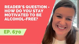 EP 670: Reader’s Question - How do you stay motivated to be alcohol-free?