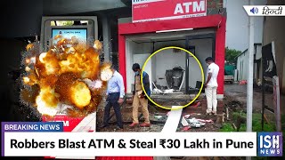 Robbers Blast ATM & Steal Rs 30 Lakh in Pune
