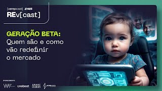 REv[cast] 625: GERAÇÃO BETA: Quem são e como vão redefinir o mercado? [varejocast]