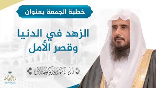 خطبة الجمعة بعنوان (الزهد في الدنيا وقصر الأمل) للشيخ أ.د. سعد الخثلان image