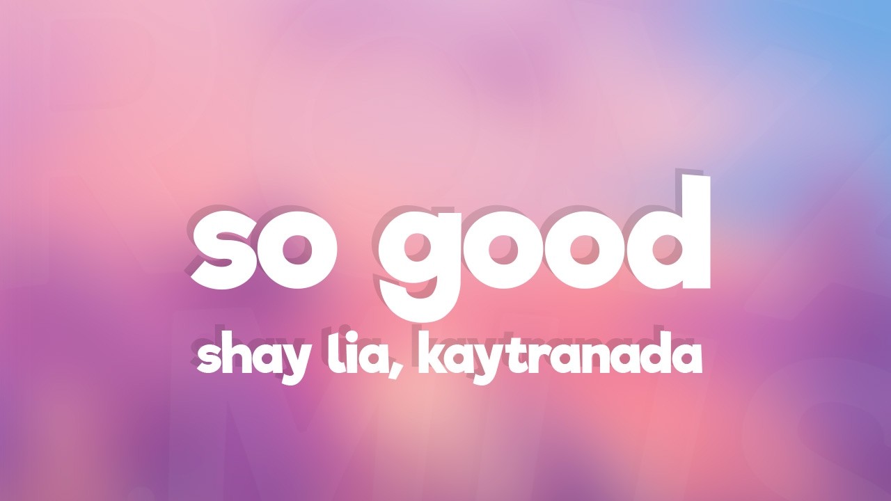 Shay Lia, KAYTRANADA - SO GOOD (Lyrics)