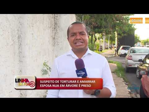 LINHA DE FOGO 09 01 2020 SUSPEITO DE TORTURAR E AMARRAR ESPOSA NUA EM íRVORE É PRESO