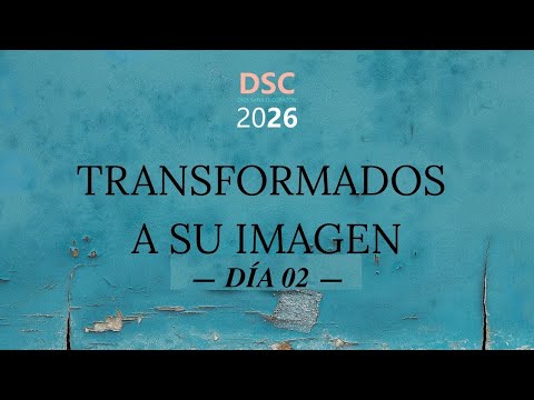 Día 02 - Conferencia Dios Sana el Corazón 2026 (DSC26): Transformados a Su Imagen