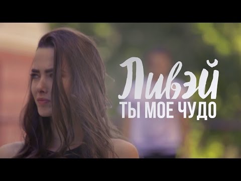 ЛИВЭЙ — Ты Мое Чудо (премьера клипа, 2017)