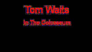 Tom Waits In The Colosseum + Lyrics