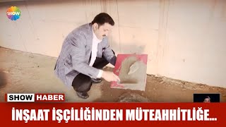 İnşaat işçiliğinden müteahhitliğe...