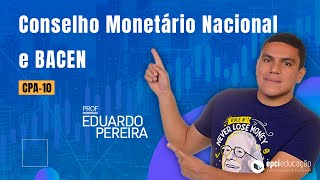 CPA-10 | Conselho Monetário Nacional (CMN) e Banco Central do Brasil (BCB) - Prof. Eduardo Pereira