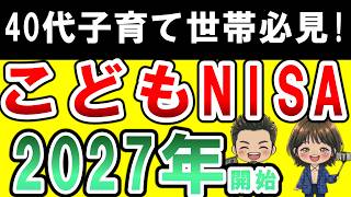 【最新こどもNISA】2027年開始!40代が知るだけで得する!