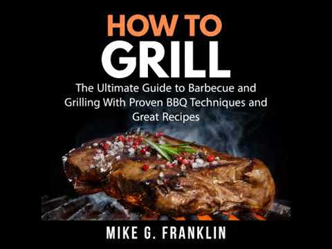 How To Grill: The Ultimate Guide to Barbecue and Grilling With Proven BBQ Techniques and Great