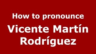 How to pronounce Vicente Mart&iacute;n Rodr&iacute;guez