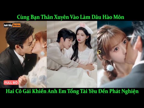 Cùng Bạn Thân Xuyên Vào Làm Dâu Hào Môn, Hai Cô Gái Khiến Anh Em Tổng Tài Yêu Đến Phát Nghiện