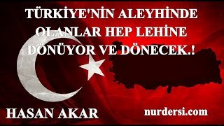 Hasan Akar - Türkiye'nin Aleyhinde Olanlar Hep Lehine Dönüyor ve Dönecek.!