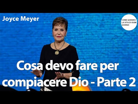 Cosa devo fare per compiacere Dio - Parte 2 | Joyce Meyer