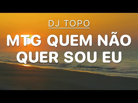 MTG QUEM NÃO QUER SOU EU - DJ TOPO (Letra)