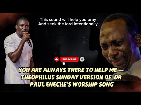 YOU ARE ALWAYS THERE TO HELP ME — THEOPHILUS SUNDAY VERSION OF  DR PAUL ENECHE’S WORSHIP SONG