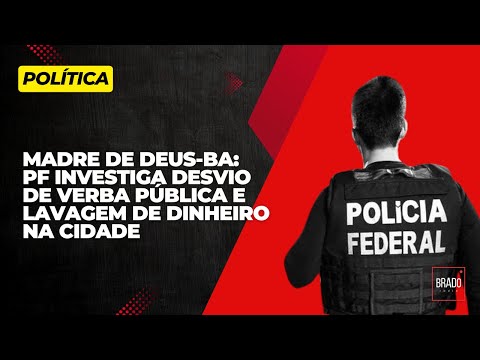 MADRE DE DEUS-BA: PF INVESTIGA DESVIO DE VERBA PÚBLICA E LAVAGEM DE DINHEIRO NA CIDADE