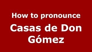 How to pronounce Casas De Don Gómez