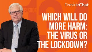 Fireside Chat Ep. 134 — Which Will Do More Harm: The Virus or the Lockdown?