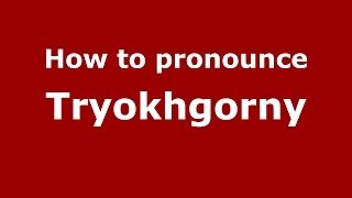 How to pronounce Tryokhgorny