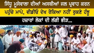 ਸਿੱਧੂ ਮੂਸੇਵਾਲਾ ਦੀਆਂ ਅਸਥੀਆਂ ਜਲ ਪ੍ਰਵਾਹ ਕਰਨ ਪਹੁੰਚੇ ਮਾਪੇ, ਵੀਡੀਓ ਦੇਖ ਰੋਕਿਆ ਨਹੀਂ ਰੁਕਣੇ ਹੰਝੂ,... video