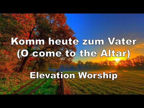 Komm heute zum Vater (O come to the Altar) - Elevation Worship  Text/Lyrics