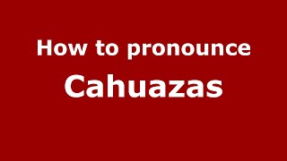 How to pronounce Cahuazas