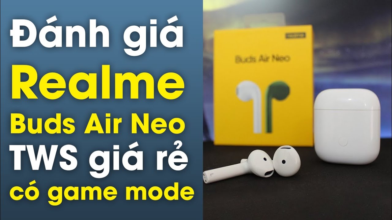 Đánh giá Realme Buds Air Neo: TWS rẻ có tính năng game mode