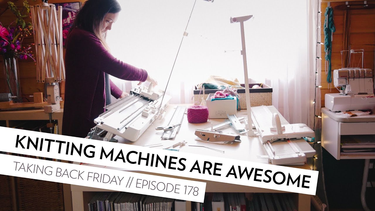 Knitting Machines are awesome // Episode 178 // Taking Back Friday // a knitting vlog