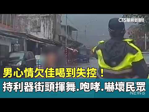 心情欠佳喝到失控！　男持利器街頭揮舞.咆哮　嚇壞民眾