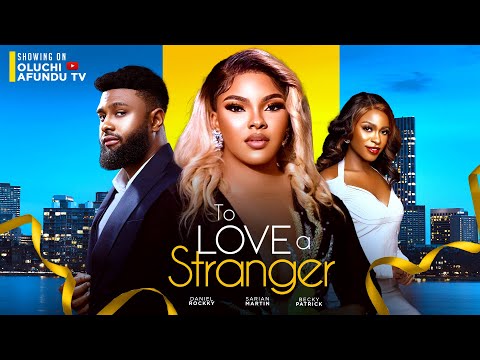 TO LOVE A STRANGER - SARIAN MARTIN, DANIEL ROCKEY, BECKY PATRICK EMEKA DARLINGTON, MIRACLE GODWIN