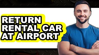 How to Return Rental Car at Airport 2025 (Only Way)