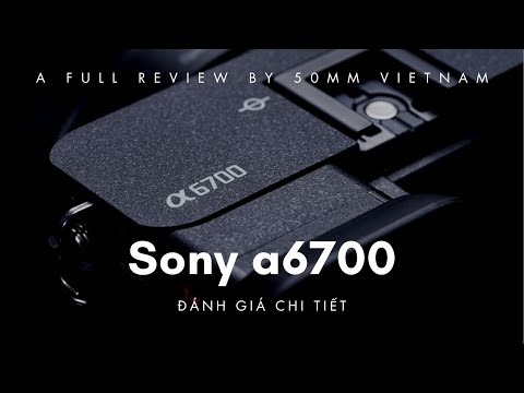 Video: Đánh giá chi tiết Sony A6700 — có thực sự mạnh mẽ?
