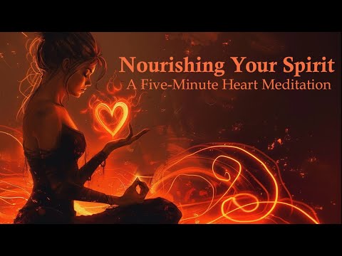 Nourishing Your Spirit ~  A Five Minute Heart Meditation
