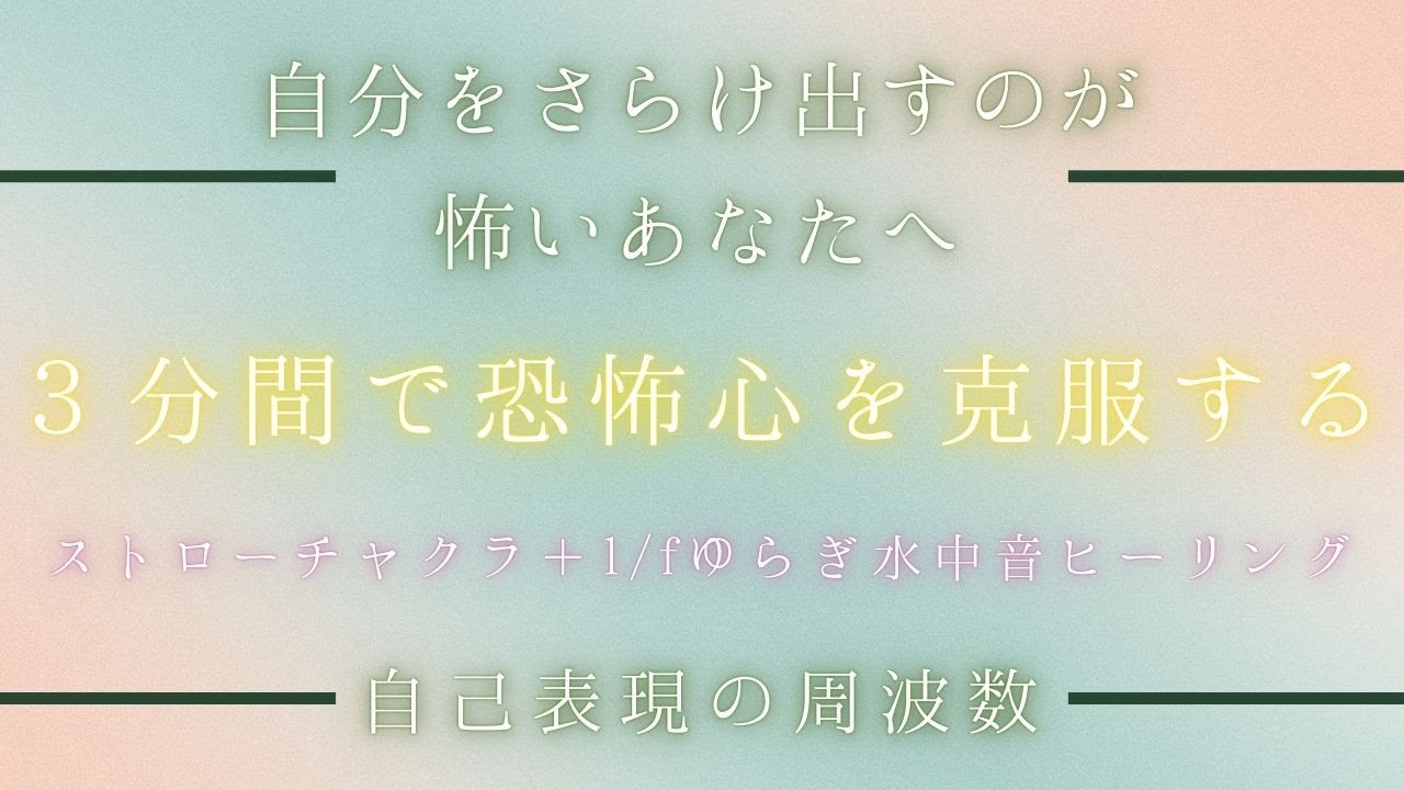 自分をさらけ出すのが怖いあなたへ・３分間で恐怖心を克服する・自己表現の周波数396Hzに1/fゆらぎの水中音ヒーリングを重ねて潜在意識へと届けます・概念の書き換え・ブロック解除