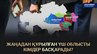 Жаңадан құрылған үш облысты кімдер басқарады?