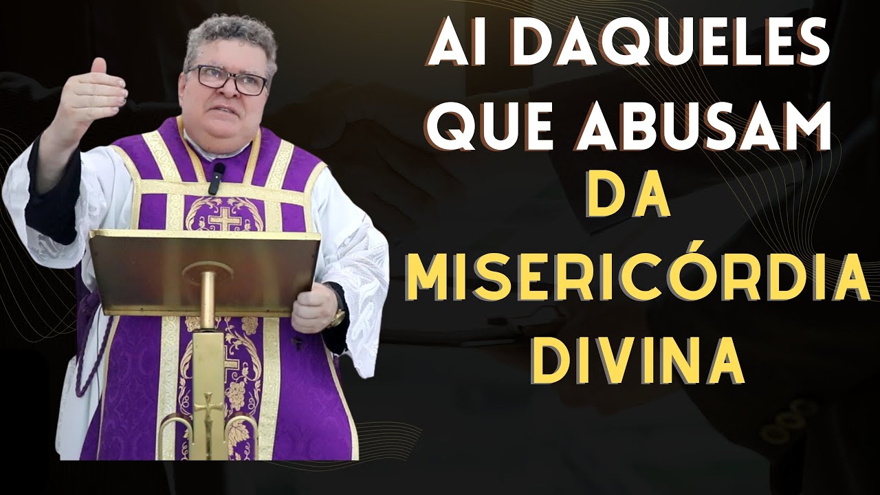 Ai daqueles que abusam da Misericórdia Divina!