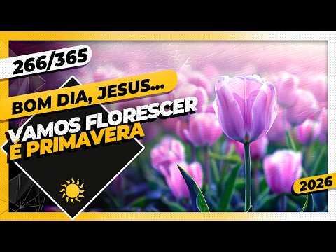 VAMOS FLORESCER: É PRIMAVERA – Bom dia, Jesus! 266/365 (2026)