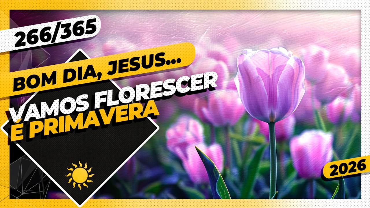 VAMOS FLORESCER: É PRIMAVERA - Bom dia, Jesus! 266/365 (2026)