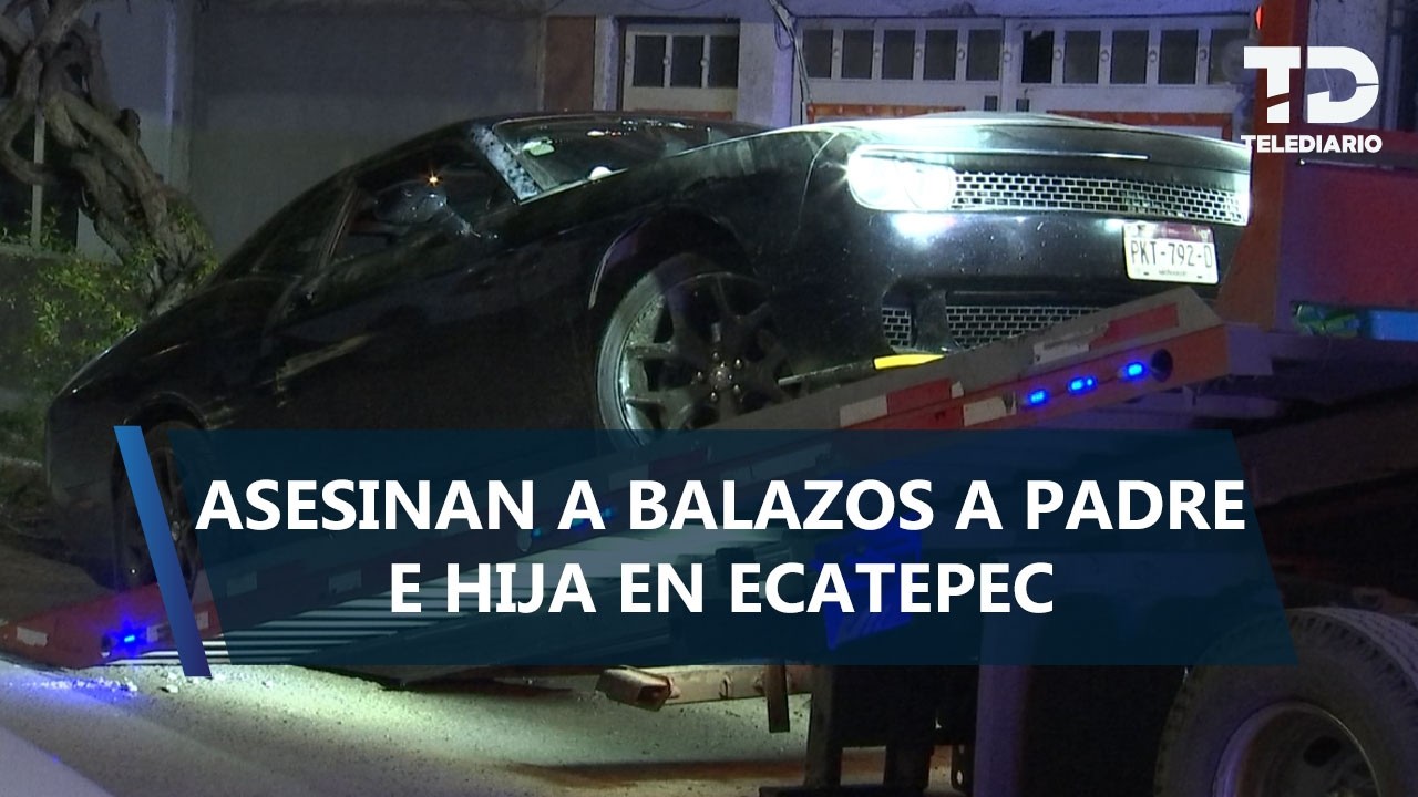 Matan a balazos a hombre junto a su hija de 8 años en Ecatepec; lo vinculan con 'La Chokiza'