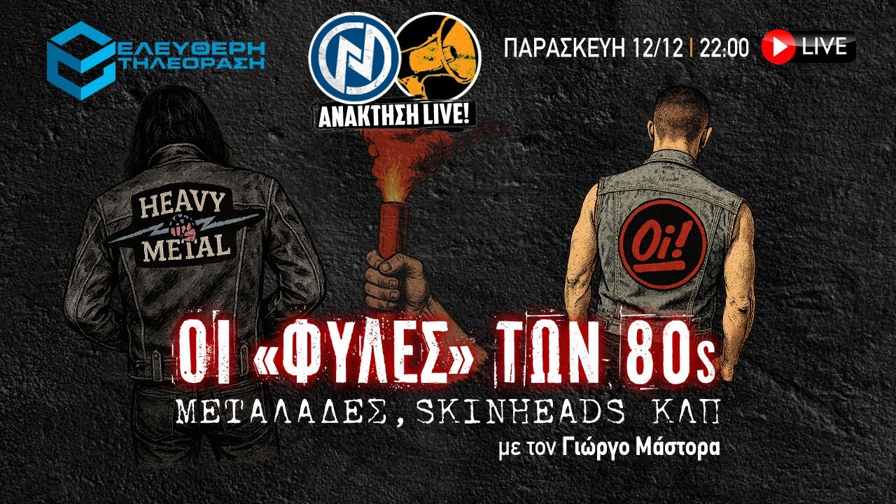 🔴 12/12 ΑΝΑΚΤΗΣΗ LIVE: ΟΙ «ΦΥΛΕΣ» ΤΩΝ 80s ΜΕΤΑΛΑΔΕΣ SKINHEADS ΚΛΠ  ME TΟΝ ΓΙΩΡΓΟ ΜΑΣΤΟΡΑ