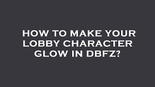 How to make your lobby character glow in dbfz?