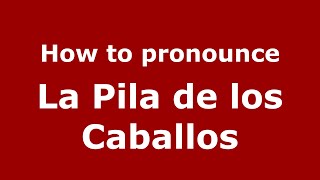 How to pronounce La Pila De Los Caballos