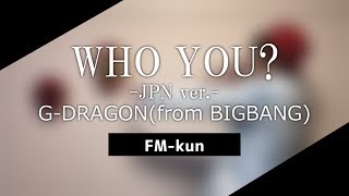 【Full Cover.】WHO YOU?-JPN ver.-/G-DRAGON(from BIGBANG)【FM-kun】