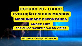 ESTUDO 70 - LIVRO: EVOLUÇÃO EM DOIS MUNDOS - MEDIUNIDADE ESPONTÂNEA - ANDRÉ LUIZ