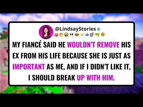 My FIANCÉ said he wouldn’t remove his ex from his life because she is just as important as me.