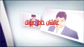 كلمات اغنية عشان خاطر عيونك وائل منير