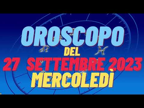 Oroscopo 27 settembre 2023 mercoledì tutti i segni oroscopo del 27 settembre oroscopo del giorno 27