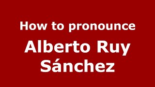 How to pronounce Alberto Ruy Sánchez