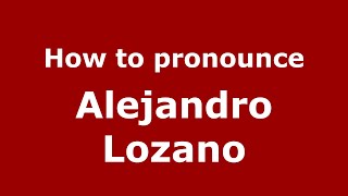 How to pronounce Alejandro Lozano