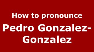 How to pronounce Pedro Gonzalez-Gonzalez